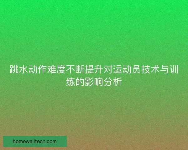跳水动作难度不断提升对运动员技术与训练的影响分析