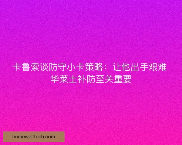 卡鲁索谈防守小卡策略：让他出手艰难 华莱士补防至关重要