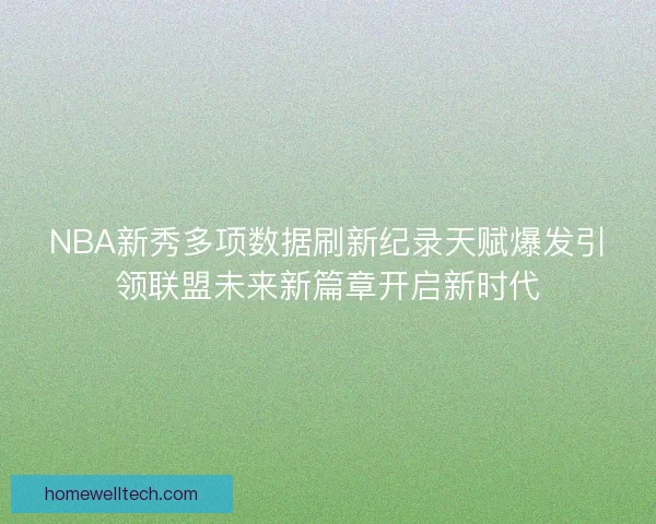 NBA新秀多项数据刷新纪录天赋爆发引领联盟未来新篇章开启新时代