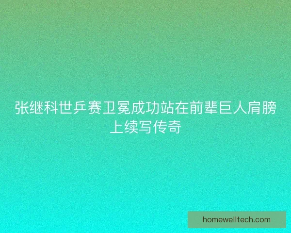 张继科世乒赛卫冕成功站在前辈巨人肩膀上续写传奇